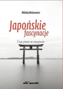 Japońskie fascynacje Eseje pisane na marginesie - Mikołaj Melanowicz