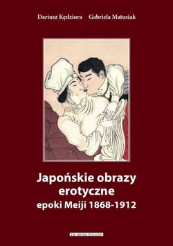 Japońskie obrazy erotyczne epoki Meiji 1868-1912 - Dariusz Kędziora, Gabriela Matusiak