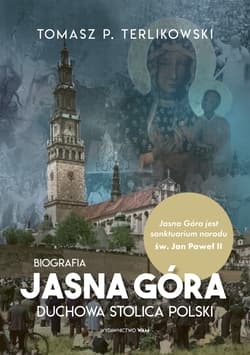 Jasna Góra Duchowa stolica Polski. Biografia - Tomasz P. Terlikowski