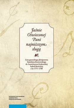 Jaśnie Oświeconej Pani najniższym sługą Listy generalnego plenipotenta Stanisława Karwowskiego do kasztelanowej krakowskiej Izabeli Branickiej z lat 1771–1788