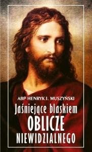 Jaśniejące blaskiem Oblicze Niewidzialnego - Abp Henryk J. Muszyński