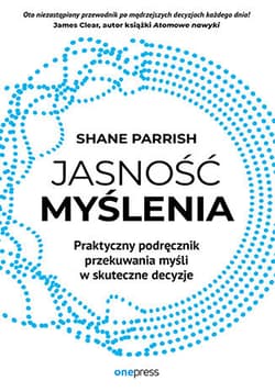 Jasność myślenia. Praktyczny podręcznik przekuwania myśli w skuteczne decyzje - Shane Parrish