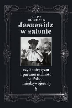 Jasnowidz w salonie czyli spirytyzm i paranormalność w Polsce międzywojennej - Paulina Sołowianiuk