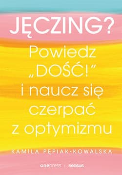 Jęczing? Powiedz dość! I naucz się czerpać z optymizmu - Kamila Pepiak-Kowalska