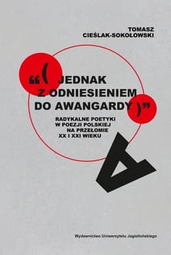 „(jednak z odniesieniem do awangardy)” Radykalne poetyki w poezji polskiej na przełomie XX i XXI wieku - Tomasz Cieślak-Sokołowski