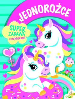 Jednorożce. Super zabawa z naklejkami - Praca zbiorowa