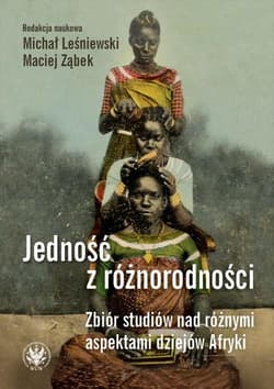 Jedność z różnorodności. Zbiór studiów nad różnymi aspektami dziejów Afryki - Leśniewski Michał, Maciej Ząbek
