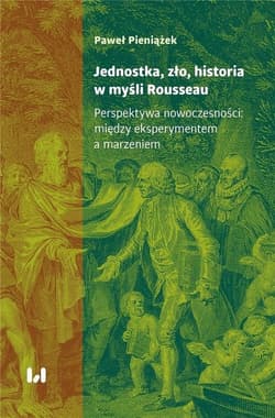Jednostka, zło, historia w myśli Rousseau Perspektywa nowoczesności: między eksperymentem a marzeniem - Paweł  Pieniążek