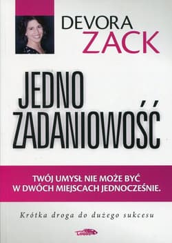 Jednozadaniowość Twój umysł nie może być w dwóch miejscach jednocześnie Krótka droga do dużego sukcesu - Devora Zack