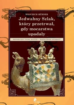 Jedwabny Szlak który przetrwał gdy mocarstwa upadały Historyczny tygiel kultur Współczesne dylematy - Wojciech Hübner