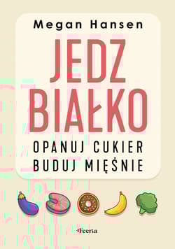 Jedz białko, opanuj cukier, buduj mięśnie - Hansen Megan