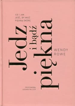 Jedz i bądź piękna Co i jak jeść, by mieć piękną skórę - Wendy Rowe