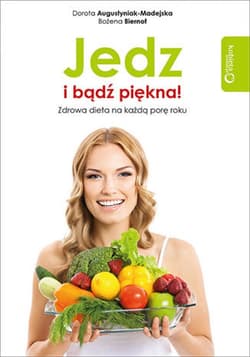 Jedz i bądź piękna! Zdrowa dieta na każdą porę roku - ebook - Augustyniak-Madejska Dorota, Biernot Bożena