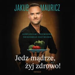 Jedz mądrze, żyj zdrowo! Kompleksowy przewodnik świadomego odżywiania - audiobook