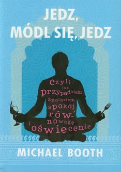 Jedz módl się jedz czyli jak przypadkiem znalazłem spokój, równowagę i oświecenie.