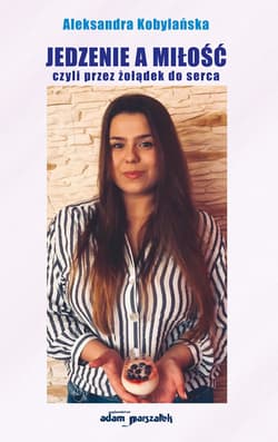 Jedzenie a miłość czyli przez żołądek do serca - Aleksandra Kobylańska
