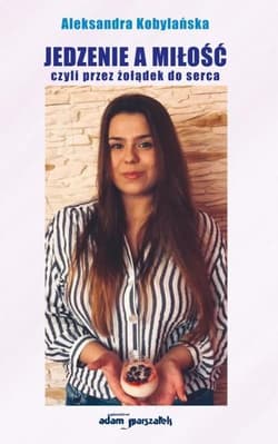 Jedzenie a miłość czyli przez żołądek do serca - Aleksandra Kobylańska