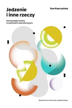 Jedzenie i inne rzeczy Antropologia zmiany w systemach żywnościowych - Ewa Kopczyńska