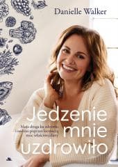 Jedzenie mnie uzdrowiło. Moja droga ku zdrowiu.. - Danielle Walker