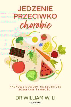 Jedzenie przeciwko chorobie. Naukowe dowody na lecznicze działanie żywności - Li William W.