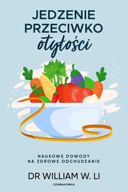 Jedzenie przeciwko otyłości Naukowe dowody na zdrowe odchudzanie - Li William W.