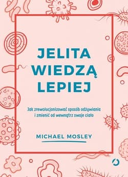 Jelita wiedzą lepiej. Jak zrewolucjonizować sposób odżywiania i zmienić od wewnątrz swoje ciało [wyd. 2] - Michael Mosley, Dr Michael Mosley