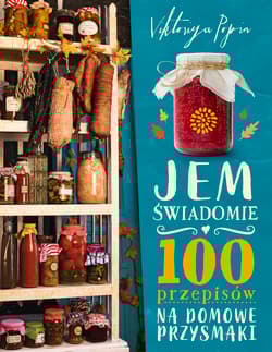 Jem świadomie. 100 przepisów na domowe przysmaki