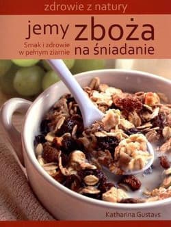 Jemy zboża na śniadanie Smak i zdrowie - Katharina Gustavs