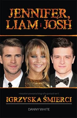 Jennifer, Liam i Josh Nieautoryzowana biografia gwiazd serii Igrzyska śmierci - Danny White