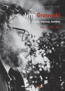 Jerzy Grotowski Źródła inspiracje konteksty. Prace z lat 1999-2009 - Zbigniew Osiński