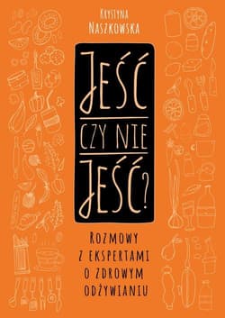 Jeść czy nie jeść? Rozmowy z ekspertami o zdrowym odżywianiu - Krystyna Naszkowska