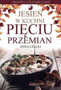 Jesień w kuchni Pięciu Przemian Przepisy wegetariańskie - Anna Czelej