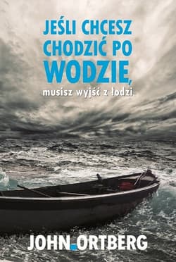 Jeśli chcesz chodzić po wodzie musisz wyjść z łodzi - John Ortberg