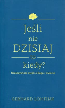 Jeśli nie dzisiaj to kiedy? Nieoczywiste myśli o Bogu i świecie - Gerhard Lohfink