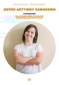 Jestem aktywny zawodowo Podręcznik dla uczniów szkół specjalnych przysposabiających do pracy - Hanna Kurjata