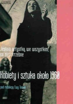 Jestem artystką we wszystkim co niepotrzebne Kobiety i sztuka około 1960
