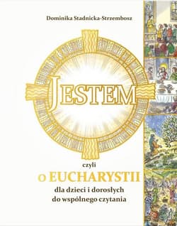 Jestem czyli o Eucharystii dla dzieci i dorosłych do wspólnego czytania - Dominika Stadnicka-Strzembosz, Marcin Strzembosz