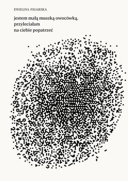 jestem małą muszką owocówką, przyleciałam na ciebie popatrzeć - Ewelina Figarska