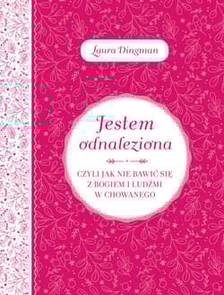 Jestem odnaleziona czyli jak nie bawić się z Bogiem i ludźmi w chowanego - Laura Dingman
