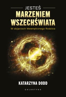 Jesteś Marzeniem Wszechświata. W objęciach Wewnętrznego Rodzica - Katarzyna Dodd