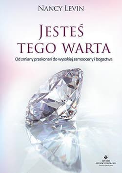 Jesteś tego warta Od zmiany przekonań do wysokiej samooceny i bogactwa - Nancy Levin