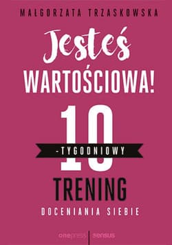 Jesteś wartościowa! 10-tygodniowy trening doceniania siebie - ebook - Małgorzata Trzaskowska