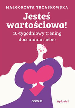 Jesteś wartościowa! 10-tygodniowy trening doceniania siebie. Wydanie II - ebook - Małgorzata Trzaskowska