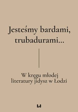 Jesteśmy bardami, trubadurami… W kręgu młodej literatury jidysz w Łodzi - Dariusz Dekiert, Irmina Gadowska, Krystyna Radzis