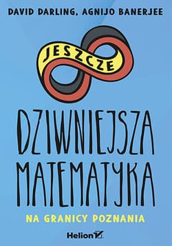 Jeszcze dziwniejsza matematyka. Na granicy poznania - David Darling, Agnijo Banerjee