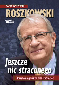 Jeszcze nic straconego Rozmawia Agnieszka Orzelska - Stączek - Wojciech Roszkowski