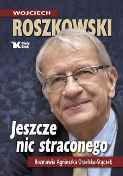 Jeszcze nic straconego Rozmawia Agnieszka Orzelska - Stączek - Wojciech Roszkowski