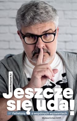 Jeszcze się uda Felietony o wspólnych wyzwaniach - Jacek Siepsiak