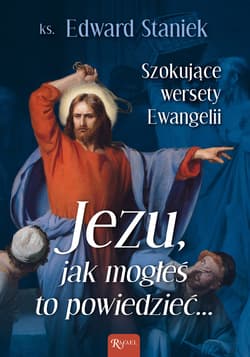 Jezu Jak mogłeś to powiedzieć Szokujące wersety Ewangelii - Edward Staniek