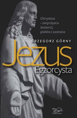 Jezus Egzorcysta Chrystus – zwycięzca śmierci, piekła i szatana - Górny Grzegorz